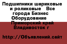 Подшипники шариковые и роликовые - Все города Бизнес » Оборудование   . Приморский край,Владивосток г.